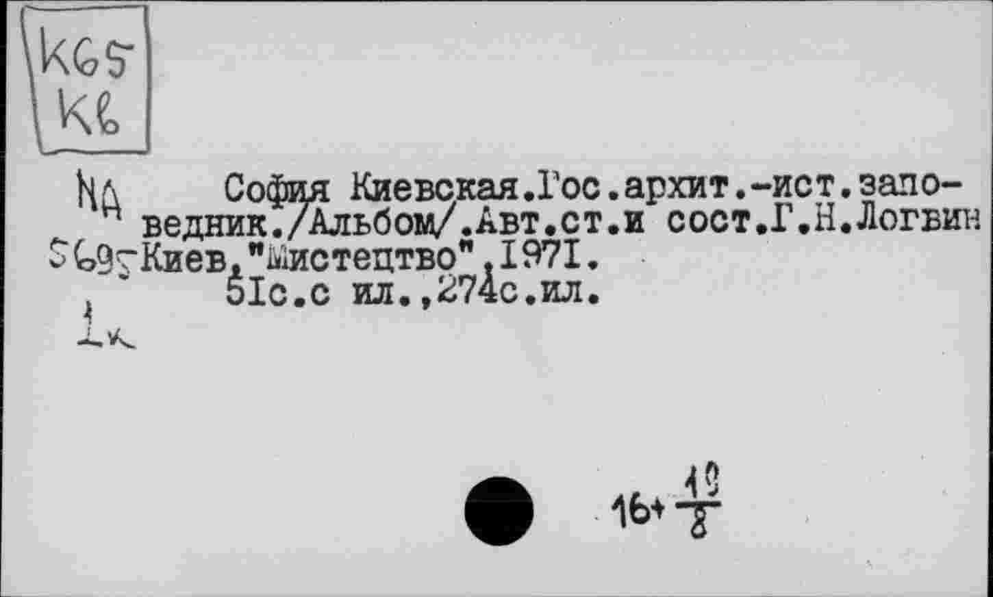 ﻿hЛ	София Киевская.Гос.архит.-ист
и ведник./Альбом/.Авт.ст.и сост.Г.Н Киев, "мистецтво" .1971.
51с.с ил.,274с.ил.
зало-Логвин